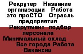 Рекрутер › Название организации ­ Работа-это проСТО › Отрасль предприятия ­ Рекрутмент, подбор персонала › Минимальный оклад ­ 27 000 - Все города Работа » Вакансии   